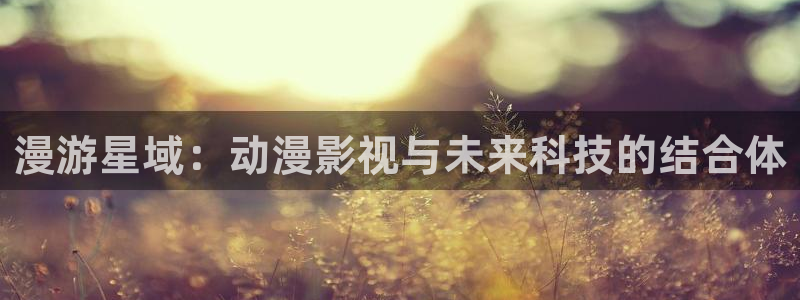 白月梵星电视剧在线播放星辰影院：漫游星域：动漫影视与未来科技的结合体